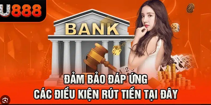 Những điều kiện bạn phải biết khi thực hiện rút tiền U888