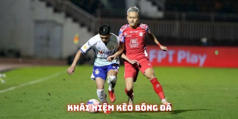 Tìm hiểu khái niệm kèo bóng đá chi tiết