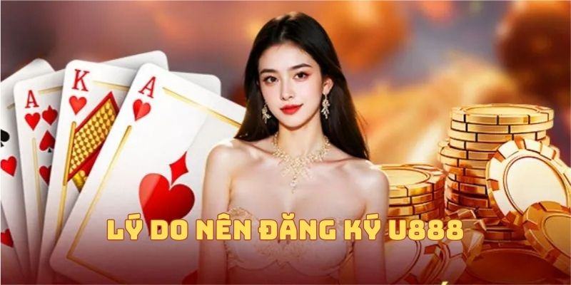 Lý do nên tiến hành đăng ký U888