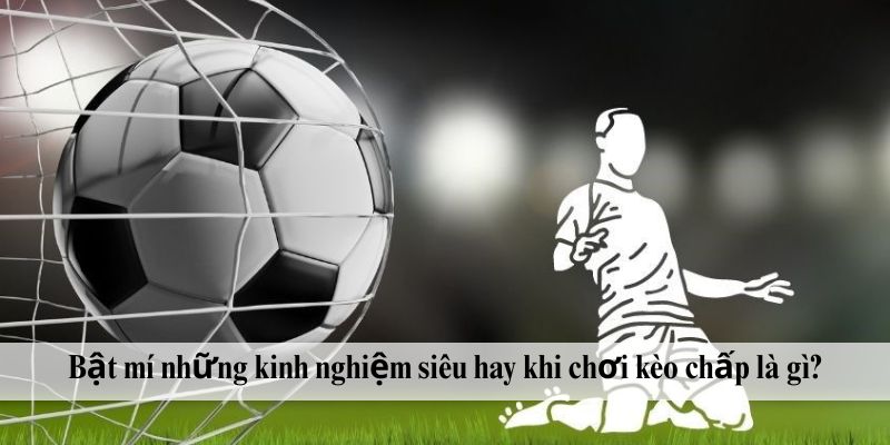 Bật mí những kinh nghiệm siêu hay khi chơi kèo chấp là gì?