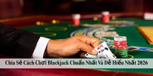 Chia Sẻ Cách Chơi Blackjack Chuẩn Nhất Và Dễ Hiểu Nhất 2026