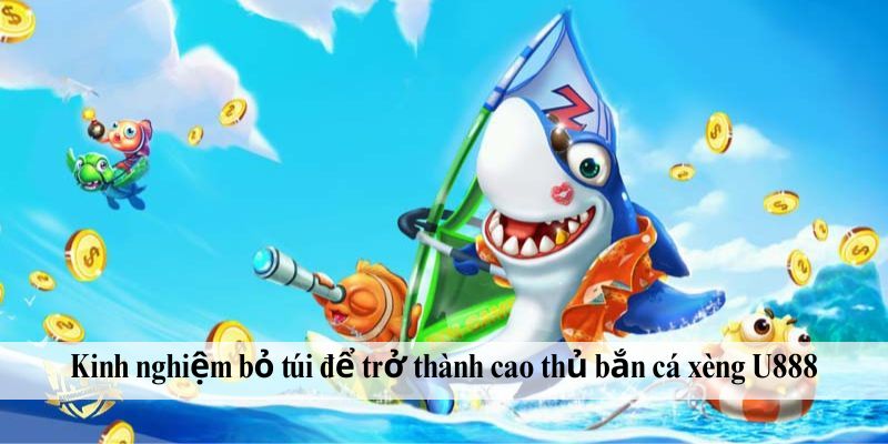 Kinh nghiệm bỏ túi để trở thành cao thủ bắn cá xèng U888