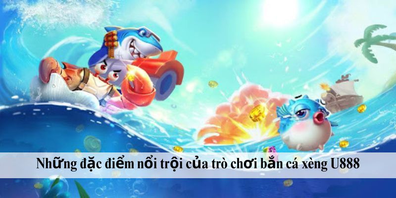 Những đặc điểm nổi trội của trò chơi bắn cá xèng U888